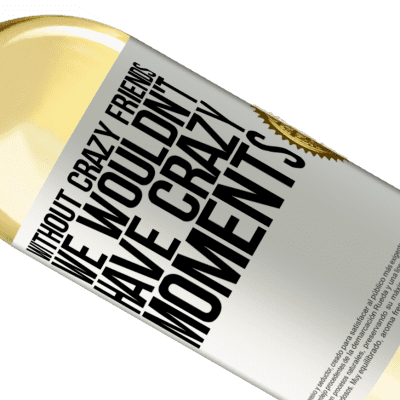 Unique & Personal Expressions. «Without crazy friends, we wouldn't have crazy moments» WHITE Edition