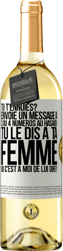 29,95 € | Vin blanc Édition WHITE Tu t'ennuies? Envoie un message à 3 ou 4 numéros au hasard: tu le dis à ta femme ou c'est à moi de lui dire? Étiquette Blanche. Étiquette personnalisable Vin jeune Récolte 2023 Verdejo