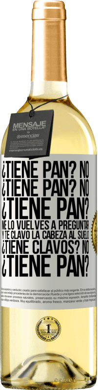 29,95 € | Vino Blanco Edición WHITE ¿Tiene pan? No. ¿Tiene pan? No. ¿Tiene pan? Me lo vuelves a preguntar y te clavo la cabeza al suelo. ¿Tiene clavos? No Etiqueta Blanca. Etiqueta personalizable Vino joven Cosecha 2024 Verdejo