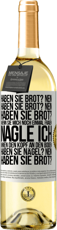 29,95 € Kostenloser Versand | Weißwein WHITE Ausgabe Haben Sie Brot? Nein. Haben Sie Brot? Nein. Haben Sie Brot? Wenn Sie mich noch einmal fragen, nagle ich Ihnen den Kopf an den Bo Weißes Etikett. Anpassbares Etikett Junger Wein Ernte 2025 Verdejo