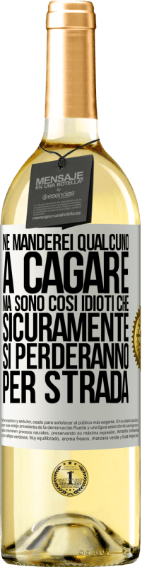 «Ne manderei qualcuno a cagare, ma sono così idioti che sicuramente si perderanno per strada» Edizione WHITE