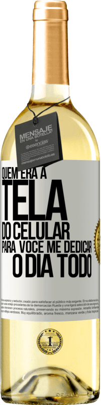 «Quem era a tela do celular para você me dedicar o dia todo» Edição WHITE