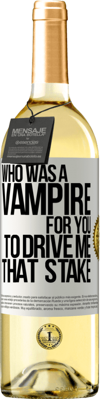 «Who was a vampire for you to drive me that stake» WHITE Edition