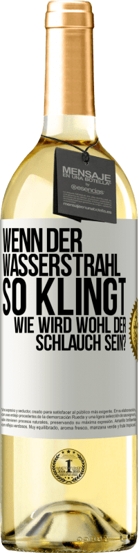 Kostenloser Versand | Weißwein WHITE Ausgabe Wenn der Wasserstrahl so klingt, wie wird wohl der Schlauch sein? Weißes Etikett. Anpassbares Etikett Junger Wein Ernte 2023 Verdejo