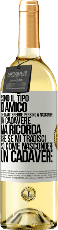 «Sono il tipo di amico che ti aiuterebbe persino a nascondere un cadavere, ma ricorda che se mi tradisci ... so come» Edizione WHITE