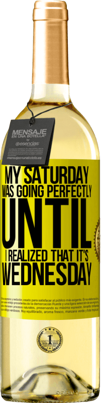 «My Saturday was going perfectly until I realized that it's Wednesday» WHITE Edition