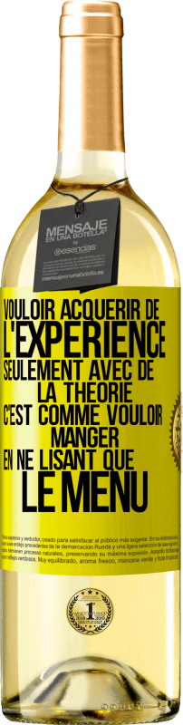 29,95 € | Vin blanc Édition WHITE Vouloir acquérir de l'expérience seulement avec de la théorie c'est comme vouloir manger en ne lisant que le menu Étiquette Jaune. Étiquette personnalisable Vin jeune Récolte 2024 Verdejo