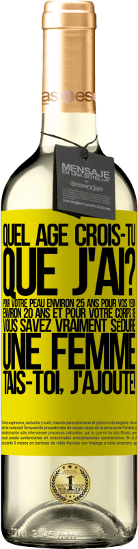 29,95 € | Vin blanc Édition WHITE Quel âge crois-tu que j'ai? Pour ta peau environ 25 ans, pour tes yeux environ 20 ans et pour ton corps 18. Tu sais vraiment séd Étiquette Jaune. Étiquette personnalisable Vin jeune Récolte 2025 Verdejo