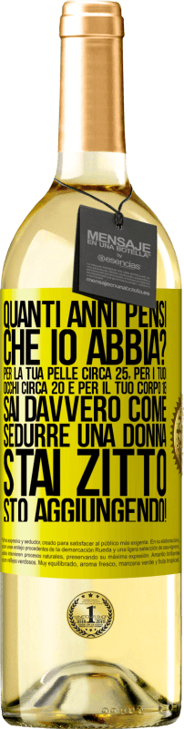 29,95 € | Vino bianco Edizione WHITE quanti anni hai Per la tua pelle circa 25, per i tuoi occhi circa 20 e per il tuo corpo 18. Sai davvero come sedurre una Etichetta Gialla. Etichetta personalizzabile Vino giovane Raccogliere 2025 Verdejo