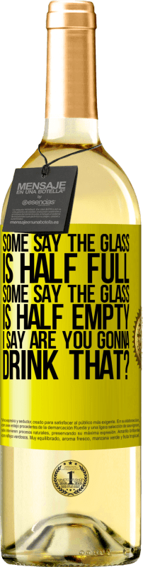«Some say the glass is half full, some say the glass is half empty. I say are you gonna drink that?» WHITE Edition