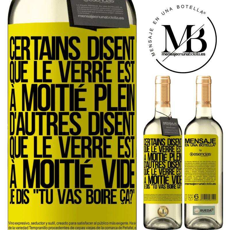 «Certains disent que le verre est à moitié plein, d'autres disent que le verre est à moitié vide. Moi je dis, est-ce que tu vas b» Édition WHITE
