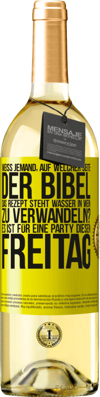 «Weiß jemand, auf welcher Seite der Bibel das Rezept steht, Wasser in Wein zu verwandeln? Es ist für eine Party diesen Freitag» WHITE Ausgabe