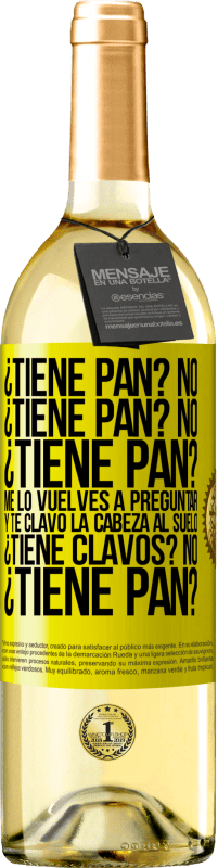 29,95 € Envío gratis | Vino Blanco Edición WHITE ¿Tiene pan? No. ¿Tiene pan? No. ¿Tiene pan? Me lo vuelves a preguntar y te clavo la cabeza al suelo. ¿Tiene clavos? No Etiqueta Amarilla. Etiqueta personalizable Vino joven Cosecha 2023 Verdejo