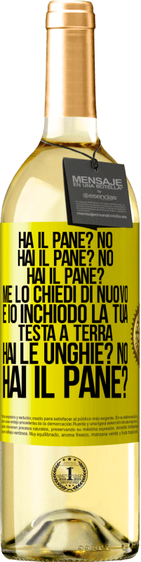 29,95 € Spedizione Gratuita | Vino bianco Edizione WHITE Ha il pane? No. Hai il pane? No. Hai il pane? Me lo chiedi di nuovo e io inchiodo la tua testa a terra. Hai le unghie? No Etichetta Gialla. Etichetta personalizzabile Vino giovane Raccogliere 2023 Verdejo