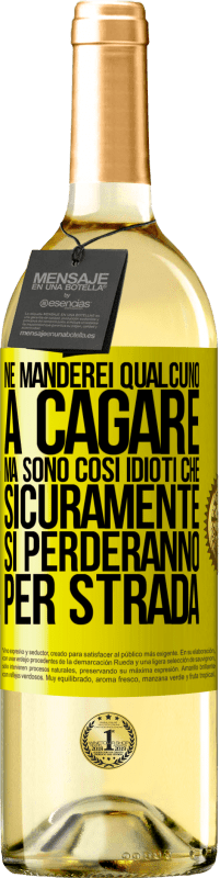 «Ne manderei qualcuno a cagare, ma sono così idioti che sicuramente si perderanno per strada» Edizione WHITE