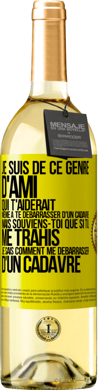 Envoi gratuit | Vin blanc Édition WHITE Je suis de ce genre d'ami qui t'aiderait même à te débarrasser d'un cadavre, mais souviens-toi que si tu me trahis… je sais comm Étiquette Jaune. Étiquette personnalisable Vin jeune Récolte 2023 Verdejo