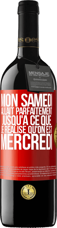 39,95 € | Vin rouge Édition RED MBE Réserve Mon samedi allait parfaitement jusqu'à ce que je réalise qu'on est mercredi Étiquette Rouge. Étiquette personnalisable Réserve 12 Mois Récolte 2015 Tempranillo