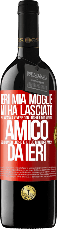 39,95 € | Vino rosso Edizione RED MBE Riserva Ieri mia moglie mi ha lasciato ed è andata a vivere con Lucho, il mio migliore amico. E da quando Lucho è il tuo migliore Etichetta Rossa. Etichetta personalizzabile Riserva 12 Mesi Raccogliere 2015 Tempranillo