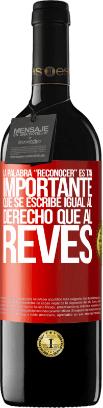 39,95 € | Red Wine RED Edition MBE Reserve La palabra RECONOCER es tan importante, que se escribe igual al derecho que al revés Red Label. Customizable label Reserve 12 Months Harvest 2014 Tempranillo