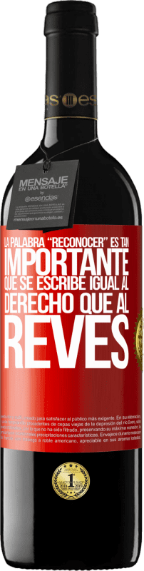 39,95 € | Red Wine RED Edition MBE Reserve La palabra RECONOCER es tan importante, que se escribe igual al derecho que al revés Red Label. Customizable label Reserve 12 Months Harvest 2015 Tempranillo