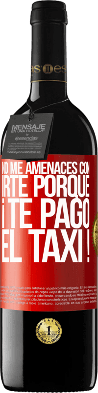 39,95 € | Vino Tinto Edición RED MBE Reserva No me amenaces con irte porque ¡Te pago el taxi! Etiqueta Roja. Etiqueta personalizable Reserva 12 Meses Cosecha 2016 Tempranillo