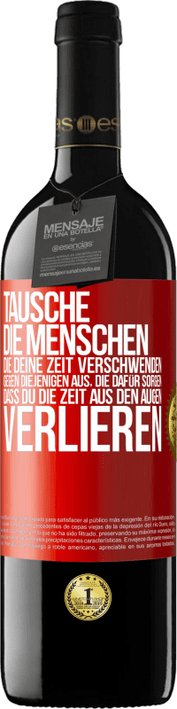 39,95 € | Rotwein RED Ausgabe MBE Reserve Tausche die Menschen, die deine Zeit verschwenden, gegen diejenigen aus, die dafür sorgen, dass du die Zeit aus den Augen verlie Rote Markierung. Anpassbares Etikett Reserve 12 Monate Ernte 2015 Tempranillo