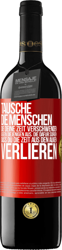 39,95 € | Rotwein RED Ausgabe MBE Reserve Tausche die Menschen, die deine Zeit verschwenden, gegen diejenigen aus, die dafür sorgen, dass du die Zeit aus den Augen verlie Rote Markierung. Anpassbares Etikett Reserve 12 Monate Ernte 2016 Tempranillo