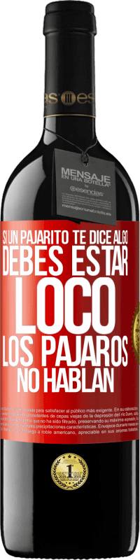 39,95 € | Vino Tinto Edición RED MBE Reserva Si un pajarito te dice algo...debes estar loco, los pájaros no hablan Etiqueta Roja. Etiqueta personalizable Reserva 12 Meses Cosecha 2016 Tempranillo