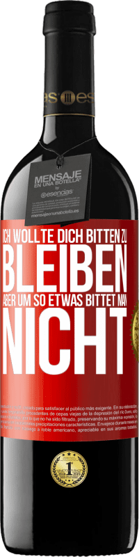 39,95 € | Rotwein RED Ausgabe MBE Reserve Ich wollte dich bitten zu bleiben, aber um so etwas bittet man nicht Rote Markierung. Anpassbares Etikett Reserve 12 Monate Ernte 2015 Tempranillo