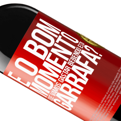Expressões Únicas e Pessoais. «e o bom momento que vamos gastar bebendo esta garrafa?» Edição RED MBE Reserva