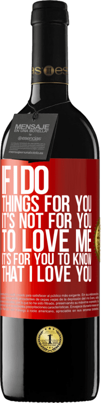 39,95 € Free Shipping | Red Wine RED Edition MBE Reserve If I do things for you, it's not for you to love me. It's for you to know that I love you Red Label. Customizable label Reserve 12 Months Harvest 2015 Tempranillo