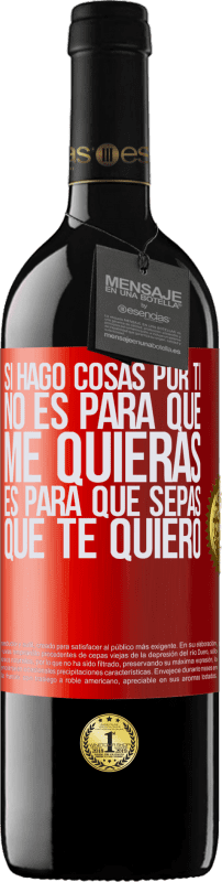 39,95 € Envío gratis | Vino Tinto Edición RED MBE Reserva Si hago cosas por ti, no es para que me quieras. Es para que sepas que te quiero Etiqueta Roja. Etiqueta personalizable Reserva 12 Meses Cosecha 2015 Tempranillo