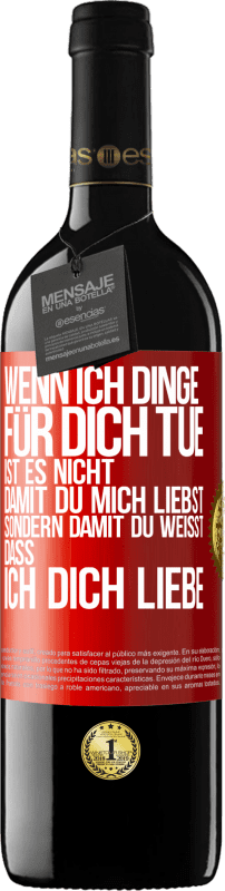 39,95 € | Rotwein RED Ausgabe MBE Reserve Wenn ich Dinge für dich tue, ist es nicht, damit du mich liebst, sondern damit du weißt, dass ich dich liebe Rote Markierung. Anpassbares Etikett Reserve 12 Monate Ernte 2014 Tempranillo