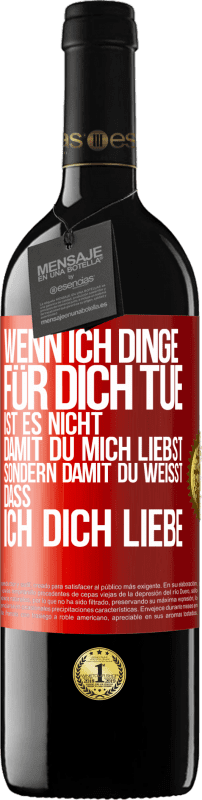 39,95 € Kostenloser Versand | Rotwein RED Ausgabe MBE Reserve Wenn ich Dinge für dich tue, ist es nicht, damit du mich liebst, sondern damit du weißt, dass ich dich liebe Rote Markierung. Anpassbares Etikett Reserve 12 Monate Ernte 2016 Tempranillo