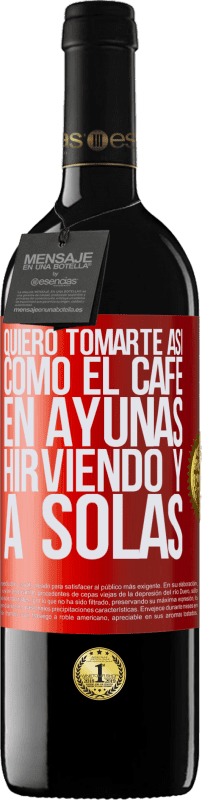39,95 € | Vino Tinto Edición RED MBE Reserva Quiero tomarte así, como el café. En ayunas, hirviendo y a solas Etiqueta Roja. Etiqueta personalizable Reserva 12 Meses Cosecha 2016 Tempranillo
