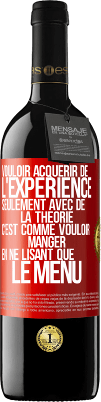 39,95 € | Vin rouge Édition RED MBE Réserve Vouloir acquérir de l'expérience seulement avec de la théorie c'est comme vouloir manger en ne lisant que le menu Étiquette Rouge. Étiquette personnalisable Réserve 12 Mois Récolte 2015 Tempranillo