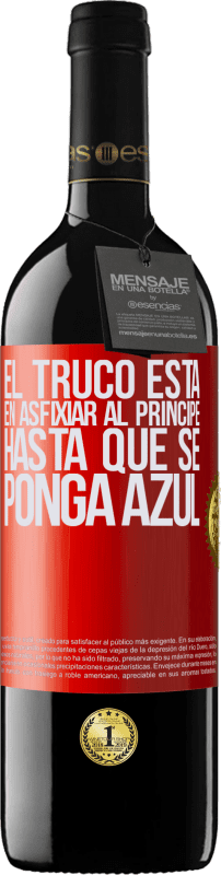 39,95 € | Vino Tinto Edición RED MBE Reserva El truco está en axfisiar al príncipe hasta que se ponga azul Etiqueta Roja. Etiqueta personalizable Reserva 12 Meses Cosecha 2016 Tempranillo