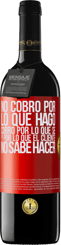 39,95 € | Vino Tinto Edición RED MBE Reserva No cobro por lo que hago, cobro por lo que sé, y por lo que el cliente no sabe hacer Etiqueta Roja. Etiqueta personalizable Reserva 12 Meses Cosecha 2015 Tempranillo