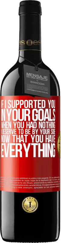 39,95 € | Red Wine RED Edition MBE Reserve If I supported you in your goals when you had nothing, I deserve to be by your side now that you have everything Red Label. Customizable label Reserve 12 Months Harvest 2014 Tempranillo