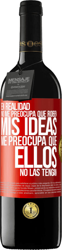 39,95 € | Vino Tinto Edición RED MBE Reserva En realidad no me preocupa que roben mis ideas, me preocupa que ellos no las tengan Etiqueta Roja. Etiqueta personalizable Reserva 12 Meses Cosecha 2015 Tempranillo