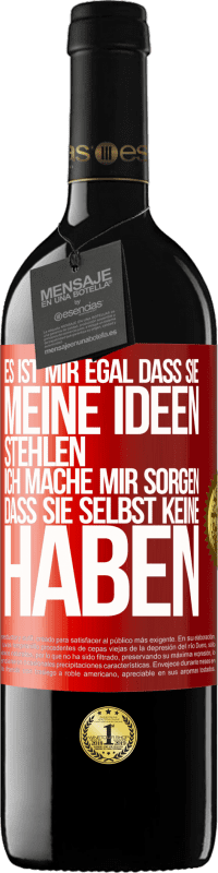 39,95 € | Rotwein RED Ausgabe MBE Reserve Es ist mir egal, dass sie meine Ideen stehlen, ich mache mir Sorgen, dass sie selbst keine haben Rote Markierung. Anpassbares Etikett Reserve 12 Monate Ernte 2015 Tempranillo