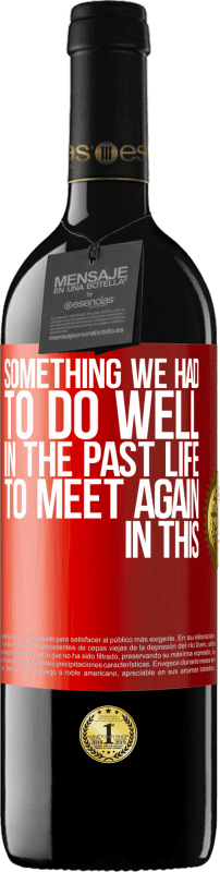 39,95 € | Red Wine RED Edition MBE Reserve Something we had to do well in the next life to meet again in this Red Label. Customizable label Reserve 12 Months Harvest 2015 Tempranillo