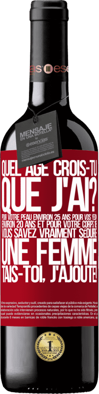 39,95 € | Vin rouge Édition RED MBE Réserve Quel âge crois-tu que j'ai? Pour ta peau environ 25 ans, pour tes yeux environ 20 ans et pour ton corps 18. Tu sais vraiment séd Étiquette Rouge. Étiquette personnalisable Réserve 12 Mois Récolte 2016 Tempranillo