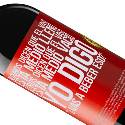 Expresiones Únicas y Personales. «Algunos dicen que el vaso está medio lleno, otros dicen que el vaso está medio vacío. Yo digo ¿vas a beber eso?» Edición RED MBE Reserva