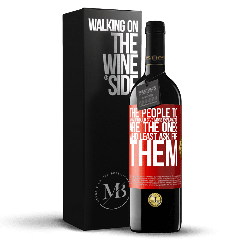 39,95 € Free Shipping | Red Wine RED Edition MBE Reserve The people to whom I would give more explanations are the ones who least ask for them Red Label. Customizable label Reserve 12 Months Harvest 2013 Tempranillo