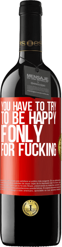 39,95 € | Red Wine RED Edition MBE Reserve You have to try to be happy, if only for fucking Red Label. Customizable label Reserve 12 Months Harvest 2014 Tempranillo