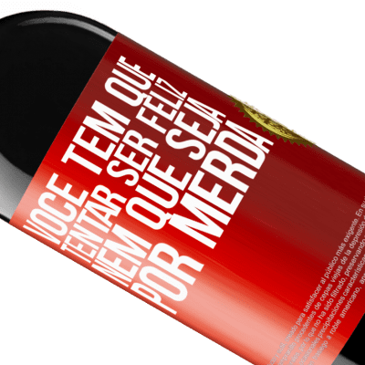 Expressões Únicas e Pessoais. «Você tem que tentar ser feliz, nem que seja por merda» Edição RED MBE Reserva