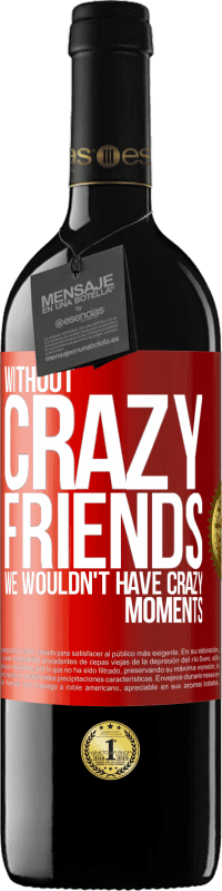 39,95 € | Red Wine RED Edition MBE Reserve Without crazy friends, we wouldn't have crazy moments Red Label. Customizable label Reserve 12 Months Harvest 2014 Tempranillo