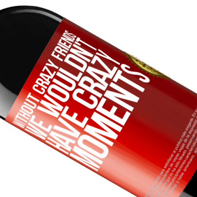 Unique & Personal Expressions. «Without crazy friends, we wouldn't have crazy moments» RED Edition MBE Reserve