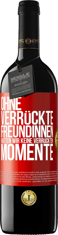 39,95 € | Rotwein RED Ausgabe MBE Reserve Ohne verrückte Freundinnen hätten wir keine verrückten Momente Rote Markierung. Anpassbares Etikett Reserve 12 Monate Ernte 2015 Tempranillo